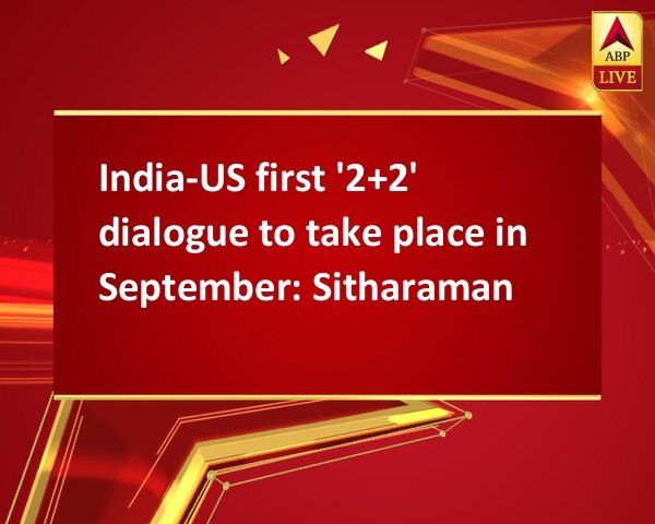 India-US first '2+2' dialogue to take place in September: Sitharaman India-US first '2+2' dialogue to take place in September: Sitharaman