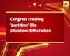 Congress creating \'partition\' like situation: Sitharaman