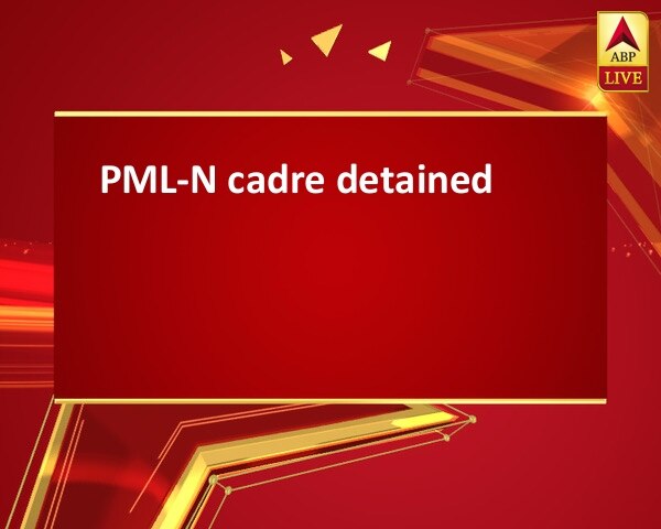 PML-N cadre detained  PML-N cadre detained