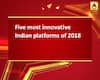 Five most innovative Indian platforms of 2018