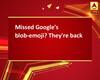 Missed Google\'s blob-emoji? They\'re back