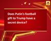 Does Putin\'s football gift to Trump have a secret device?