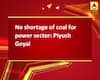 No shortage of coal for power sector: Piyush Goyal