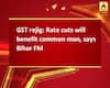 GST rejig: Rate cuts will benefit common man, says Bihar FM