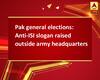 Pak general elections: Anti-ISI slogan raised outside army headquarters