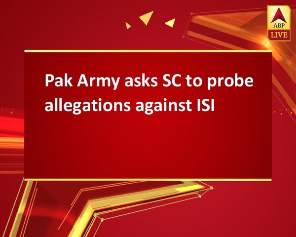 Pak Army asks SC to probe allegations against ISI Pak Army asks SC to probe allegations against ISI