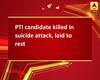 PTI candidate killed in suicide attack, laid to rest
