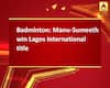 Badminton: Manu-Sumeeth win Lagos International title