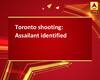 Toronto shooting: Assailant identified