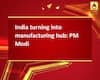 India turning into manufacturing hub: PM Modi