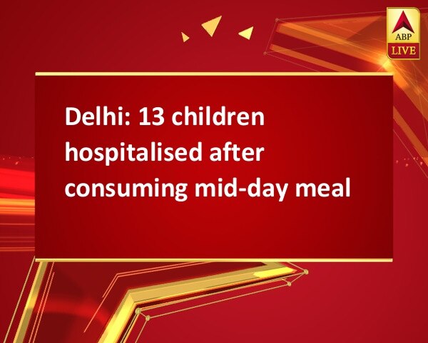 Delhi: 13 children hospitalised after consuming mid-day meal