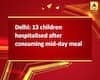 Delhi: 13 children hospitalised after consuming mid-day meal