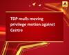TDP mulls moving privilege motion against Centre