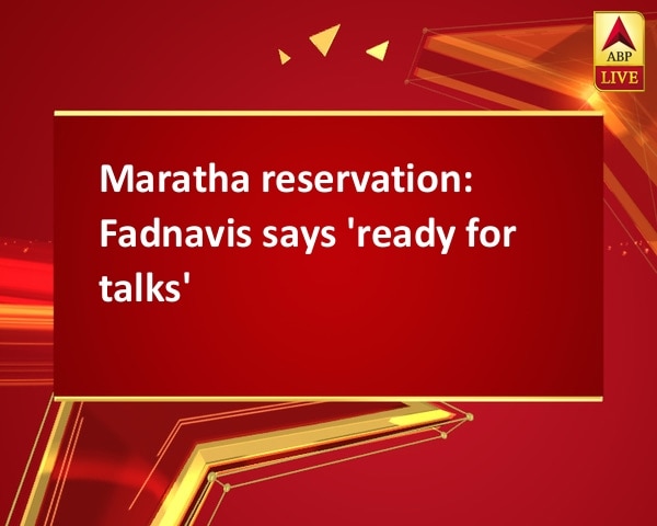 Maratha reservation:  Fadnavis says 'ready for talks' Maratha reservation:  Fadnavis says 'ready for talks'