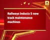 Railways inducts 5 new track maintenance machines