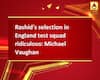 Rashid\'s selection in England test squad ridiculous: Michael Vaughan