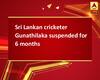 Sri Lankan cricketer Gunathilaka suspended for 6 months