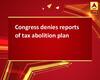 Congress denies reports of tax abolition plan