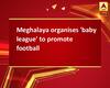 Meghalaya organises \'baby league\' to promote football