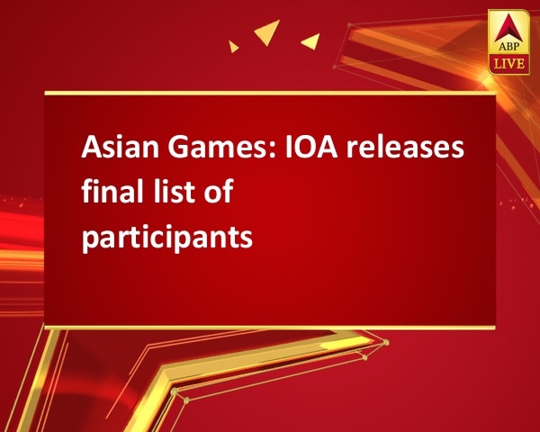 Asian Games: IOA releases final list of participants Asian Games: IOA releases final list of participants