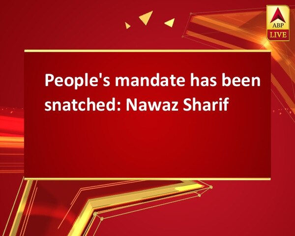 People's mandate has been snatched: Nawaz Sharif People's mandate has been snatched: Nawaz Sharif