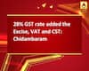 28% GST rate added the Excise, VAT and CST: Chidambaram