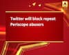 Twitter will block repeat Periscope abusers