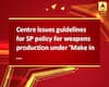 Centre issues guidelines for SP policy for weapons production under \'Make in India\'