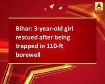 Bihar: 3-year-old girl rescued after being trapped in 110-ft borewell