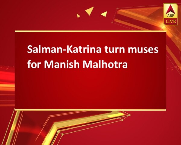 Salman-Katrina turn muses for Manish Malhotra Salman-Katrina turn muses for Manish Malhotra