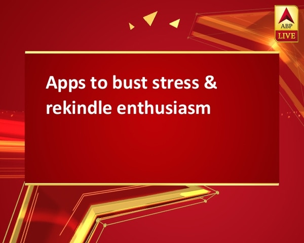 Apps to bust stress & rekindle enthusiasm Apps to bust stress & rekindle enthusiasm