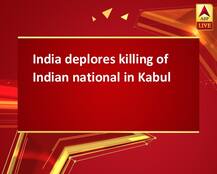 India deplores killing of Indian national in Kabul