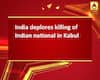 India deplores killing of Indian national in Kabul