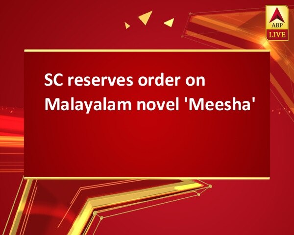 SC reserves order on Malayalam novel 'Meesha' SC reserves order on Malayalam novel 'Meesha'