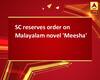 SC reserves order on Malayalam novel \'Meesha\'