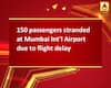 150 passengers stranded at Mumbai Int\'l Airport due to flight delay