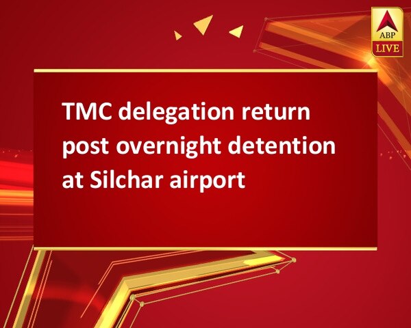 TMC delegation return post overnight detention at Silchar airport TMC delegation return post overnight detention at Silchar airport