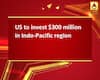 US to invest $300 million in Indo-Pacific region