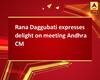 Rana Daggubati expresses delight on meeting Andhra CM