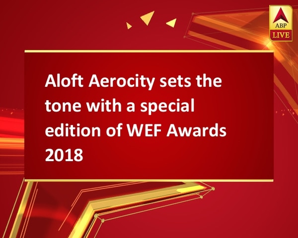 Aloft Aerocity sets the tone with a special edition of WEF Awards 2018 Aloft Aerocity sets the tone with a special edition of WEF Awards 2018