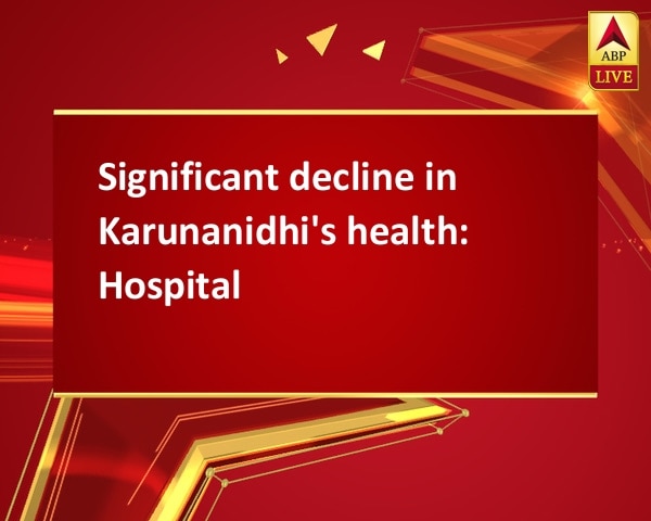 Significant decline in Karunanidhi's health: Hospital Significant decline in Karunanidhi's health: Hospital