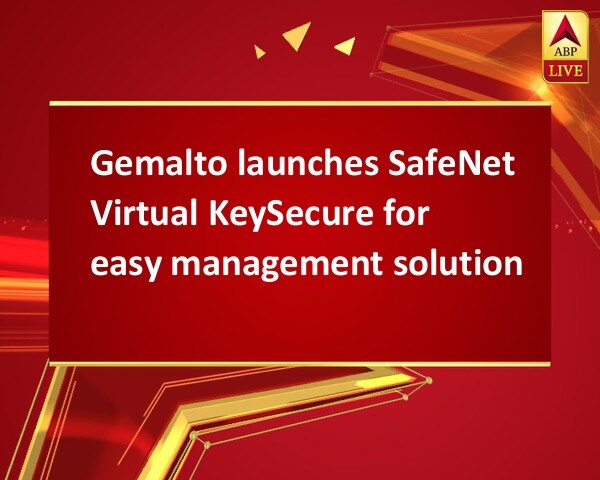 Gemalto launches SafeNet Virtual KeySecure for easy management solution Gemalto launches SafeNet Virtual KeySecure for easy management solution