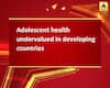 Adolescent health undervalued in developing countries