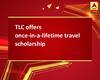 TLC offers once-in-a-lifetime travel scholarship