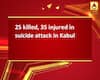 25 killed, 35 injured in suicide attack in Kabul