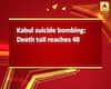 Kabul suicide bombing: Death toll reaches 48