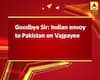 Goodbye Sir: Indian envoy to Pakistan on Vajpayee