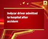 Indycar driver admitted to hospital after accident