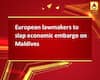 European lawmakers to slap economic embargo on Maldives