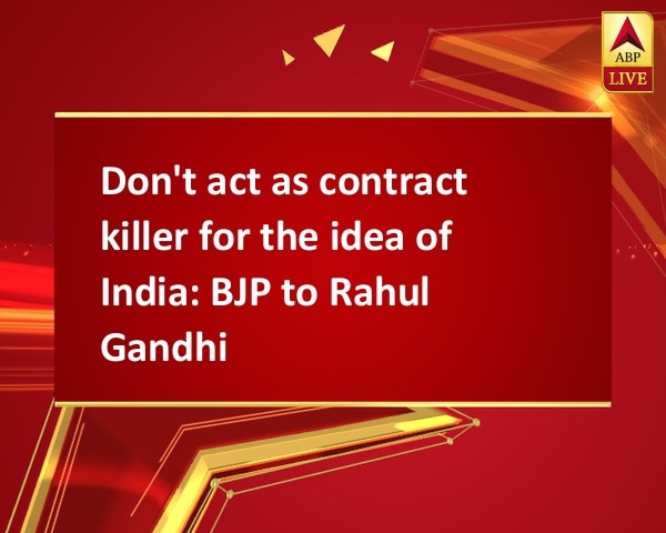 Don't act as contract killer for the idea of India: BJP to Rahul Gandhi Don't act as contract killer for the idea of India: BJP to Rahul Gandhi
